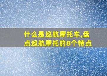 什么是巡航摩托车,盘点巡航摩托的8个特点