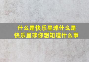 什么是快乐星球什么是快乐星球你想知道什么事