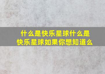 什么是快乐星球什么是快乐星球如果你想知道么