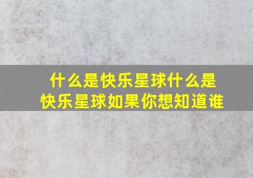 什么是快乐星球什么是快乐星球如果你想知道谁