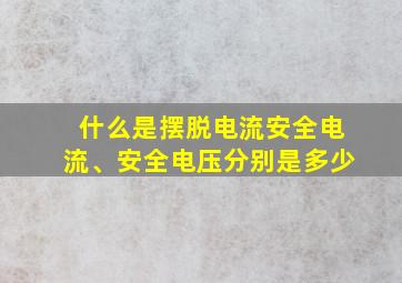 什么是摆脱电流安全电流、安全电压分别是多少