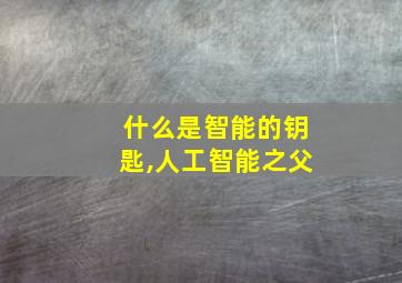 什么是智能的钥匙,人工智能之父