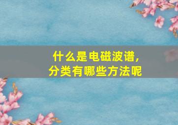 什么是电磁波谱,分类有哪些方法呢