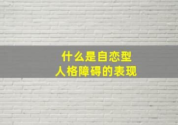 什么是自恋型人格障碍的表现