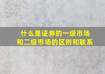 什么是证券的一级市场和二级市场的区别和联系