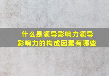 什么是领导影响力领导影响力的构成因素有哪些