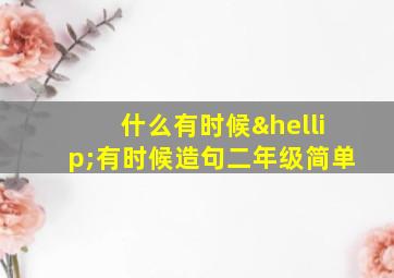 什么有时候…有时候造句二年级简单