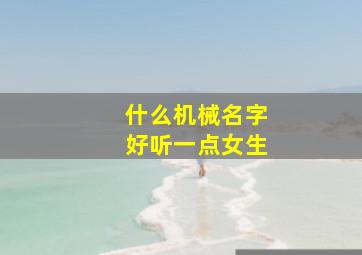 什么机械名字好听一点女生