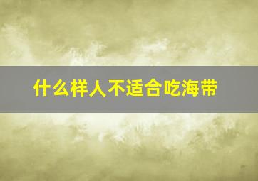 什么样人不适合吃海带