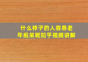 什么样子的人容易老年痴呆呢知乎视频讲解