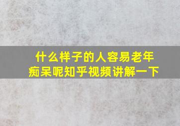 什么样子的人容易老年痴呆呢知乎视频讲解一下