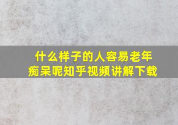 什么样子的人容易老年痴呆呢知乎视频讲解下载