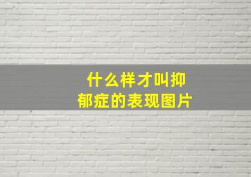 什么样才叫抑郁症的表现图片