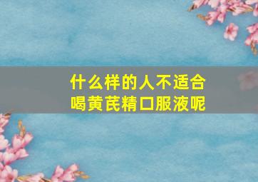 什么样的人不适合喝黄芪精口服液呢