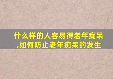 什么样的人容易得老年痴呆,如何防止老年痴呆的发生