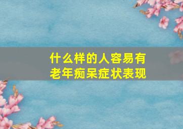 什么样的人容易有老年痴呆症状表现