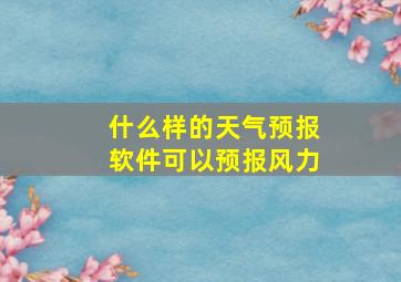 什么样的天气预报软件可以预报风力