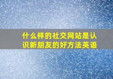 什么样的社交网站是认识新朋友的好方法英语