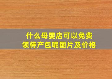 什么母婴店可以免费领待产包呢图片及价格