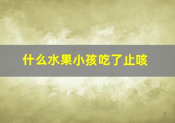 什么水果小孩吃了止咳