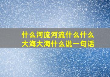 什么河流河流什么什么大海大海什么说一句话