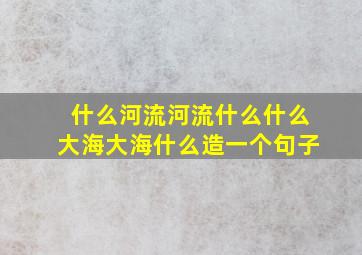 什么河流河流什么什么大海大海什么造一个句子