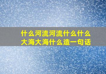 什么河流河流什么什么大海大海什么造一句话