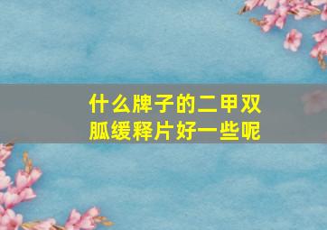 什么牌子的二甲双胍缓释片好一些呢