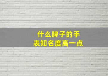 什么牌子的手表知名度高一点