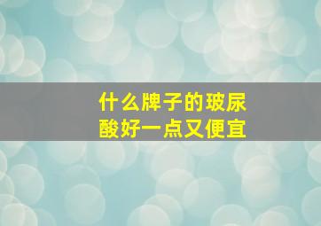 什么牌子的玻尿酸好一点又便宜