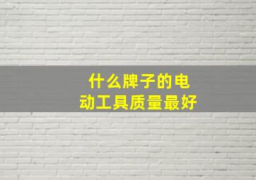 什么牌子的电动工具质量最好