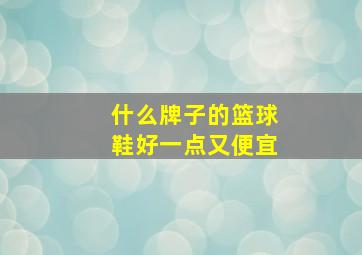 什么牌子的篮球鞋好一点又便宜