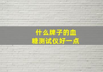 什么牌子的血糖测试仪好一点