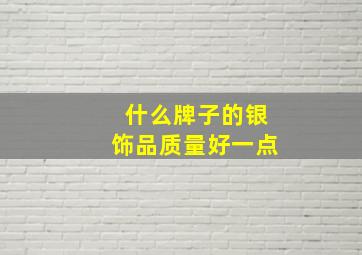 什么牌子的银饰品质量好一点