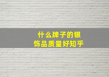 什么牌子的银饰品质量好知乎