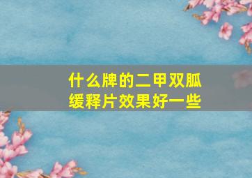 什么牌的二甲双胍缓释片效果好一些