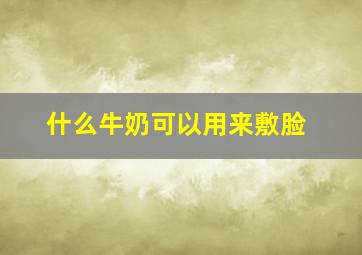 什么牛奶可以用来敷脸