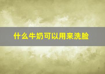 什么牛奶可以用来洗脸