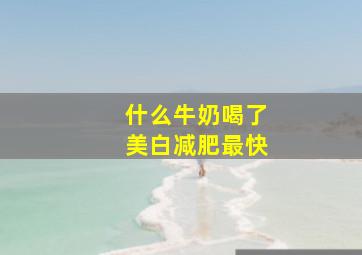 什么牛奶喝了美白减肥最快