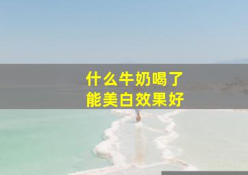 什么牛奶喝了能美白效果好