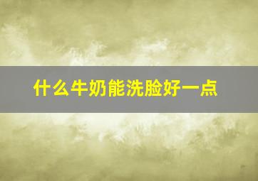 什么牛奶能洗脸好一点