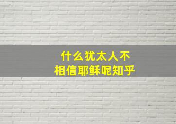 什么犹太人不相信耶稣呢知乎