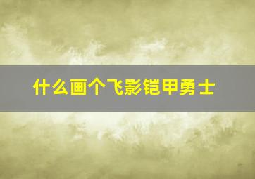 什么画个飞影铠甲勇士