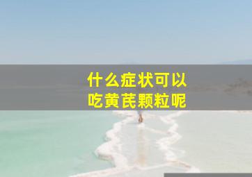 什么症状可以吃黄芪颗粒呢