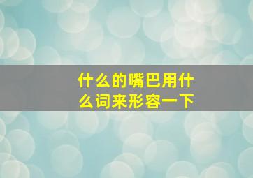 什么的嘴巴用什么词来形容一下