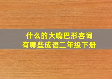 什么的大嘴巴形容词有哪些成语二年级下册