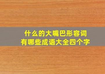 什么的大嘴巴形容词有哪些成语大全四个字