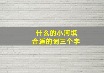 什么的小河填合适的词三个字