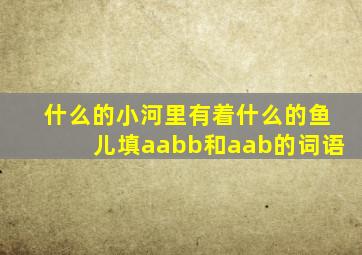 什么的小河里有着什么的鱼儿填aabb和aab的词语