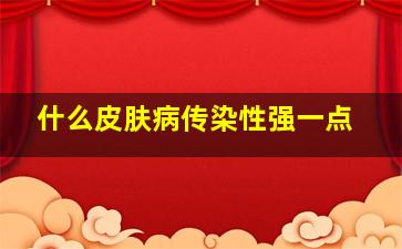 什么皮肤病传染性强一点